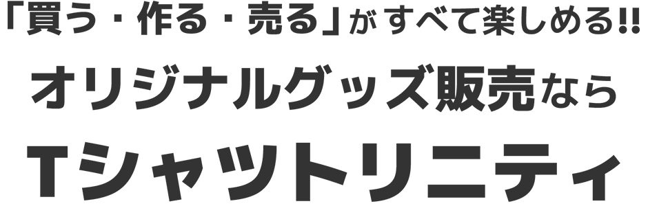 「買う・作る・売る」がすべて楽しめる！！オリジナルグッズ販売ならTシャツトリニティ